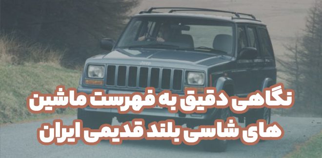 نگاهی دقیق به فهرست ماشین های شاسی بلند قدیمی ایران