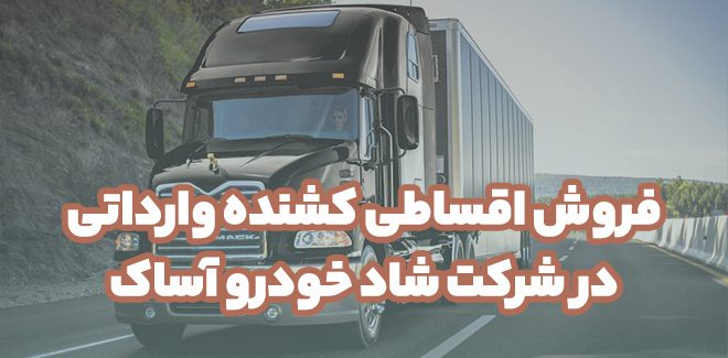 فروش اقساطی کشنده وارداتی در شرکت شاد خودرو آساک